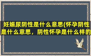 妊娠尿阴性是什么意思(怀孕阴性是什么意思，阴性怀孕是什么样的)