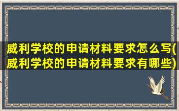 威利学校的申请材料要求怎么写(威利学校的申请材料要求有哪些)