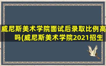 威尼斯美术学院面试后录取比例高吗(威尼斯美术学院2021招生人数)