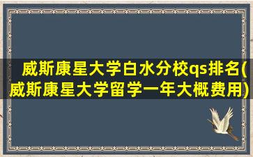 威斯康星大学白水分校qs排名(威斯康星大学留学一年大概费用)