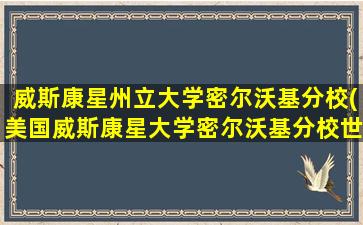 威斯康星州立大学密尔沃基分校(美国威斯康星大学密尔沃基分校世界排名)