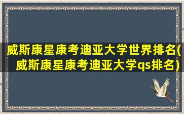 威斯康星康考迪亚大学世界排名(威斯康星康考迪亚大学qs排名)