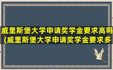 威里斯堡大学申请奖学金要求高吗(威里斯堡大学申请奖学金要求多少)