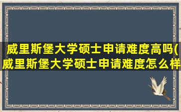 威里斯堡大学硕士申请难度高吗(威里斯堡大学硕士申请难度怎么样)