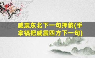 威震东北下一句押韵(手拿镐把威震四方下一句)