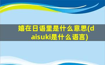 嬉在日语里是什么意思(daisuki是什么语言)