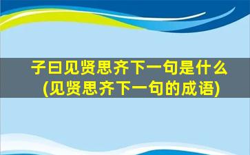 子曰见贤思齐下一句是什么(见贤思齐下一句的成语)