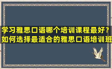 学习雅思口语哪个培训课程最好？如何选择最适合的雅思口语培训班？