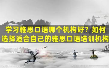 学习雅思口语哪个机构好？如何选择适合自己的雅思口语培训机构