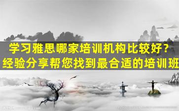 学习雅思哪家培训机构比较好？经验分享帮您找到最合适的培训班