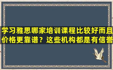 学习雅思哪家培训课程比较好而且价格更靠谱？这些机构都是有信誉的