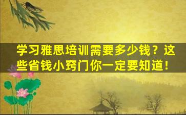 学习雅思培训需要多少钱？这些省钱小窍门你一定要知道！