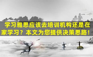 学习雅思应该去培训机构还是在家学习？本文为您提供决策思路！