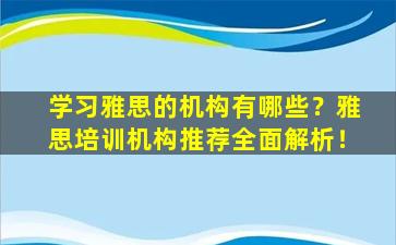 学习雅思的机构有哪些？雅思培训机构推荐全面解析！