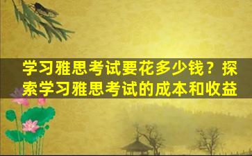 学习雅思考试要花多少钱？探索学习雅思考试的成本和收益