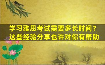 学习雅思考试需要多长时间？这些经验分享也许对你有帮助