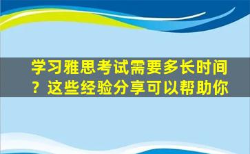 学习雅思考试需要多长时间？这些经验分享可以帮助你