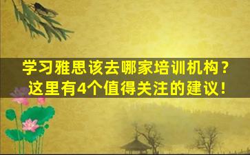 学习雅思该去哪家培训机构？这里有4个值得关注的建议！