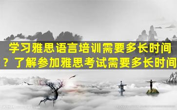 学习雅思语言培训需要多长时间？了解参加雅思考试需要多长时间