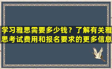 学习雅思需要多少钱？了解有关雅思考试费用和报名要求的更多信息