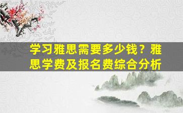 学习雅思需要多少钱？雅思学费及报名费综合分析