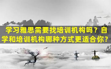 学习雅思需要找培训机构吗？自学和培训机构哪种方式更适合你？