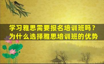 学习雅思需要报名培训班吗？为什么选择雅思培训班的优势