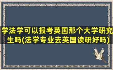 学法学可以报考英国那个大学研究生吗(法学专业去英国读研好吗)