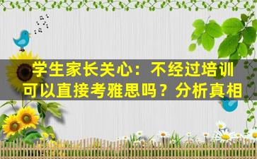 学生家长关心：不经过培训可以直接考雅思吗？分析真相