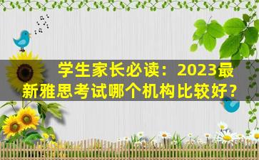 学生家长必读：2023最新雅思考试哪个机构比较好？