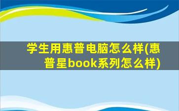 学生用惠普电脑怎么样(惠普星book系列怎么样)