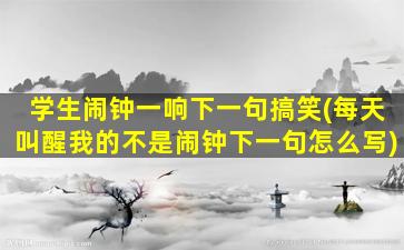 学生闹钟一响下一句搞笑(每天叫醒我的不是闹钟下一句怎么写)