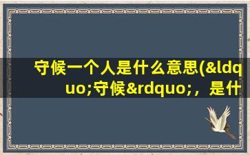 守候一个人是什么意思(“守候”，是什么意思)