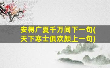 安得广夏千万间下一句(天下寒士俱欢颜上一句)