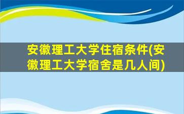 安徽理工大学住宿条件(安徽理工大学宿舍是几人间)