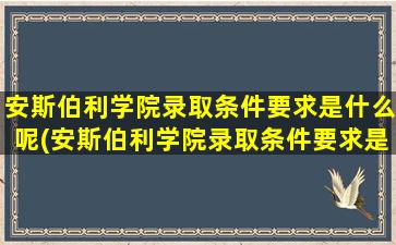 安斯伯利学院录取条件要求是什么呢(安斯伯利学院录取条件要求是什么样的)