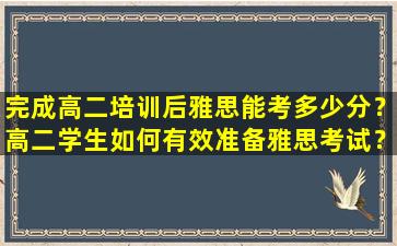 完成高二培训后雅思能考多少分？高二学生如何有效准备雅思考试？