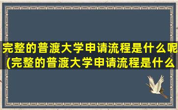 完整的普渡大学申请流程是什么呢(完整的普渡大学申请流程是什么意思)