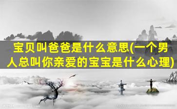 宝贝叫爸爸是什么意思(一个男人总叫你亲爱的宝宝是什么心理)