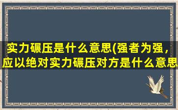 实力碾压是什么意思(强者为强，应以绝对实力碾压对方是什么意思)