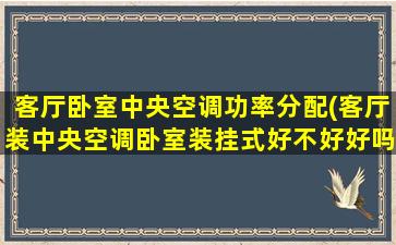 客厅卧室中央空调功率分配(客厅装中央空调卧室装挂式好不好好吗)