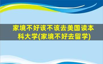 家境不好该不该去美国读本科大学(家境不好去留学)