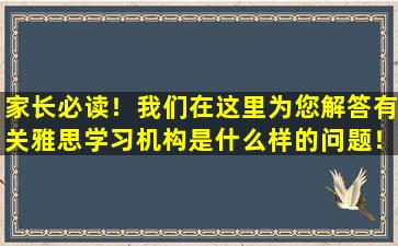 家长必读！我们在这里为您解答有关雅思学习机构是什么样的问题！