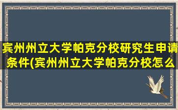 宾州州立大学帕克分校研究生申请条件(宾州州立大学帕克分校怎么样)