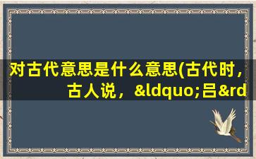 对古代意思是什么意思(古代时，古人说，“吕”是接吻的意思)