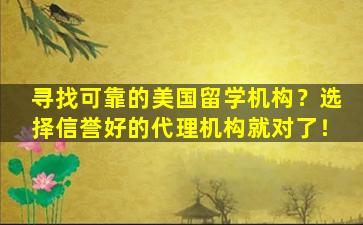 寻找可靠的美国留学机构？选择信誉好的代理机构就对了！