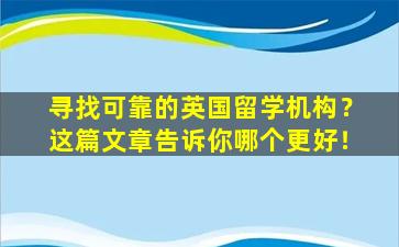 寻找可靠的英国留学机构？这篇文章告诉你哪个更好！