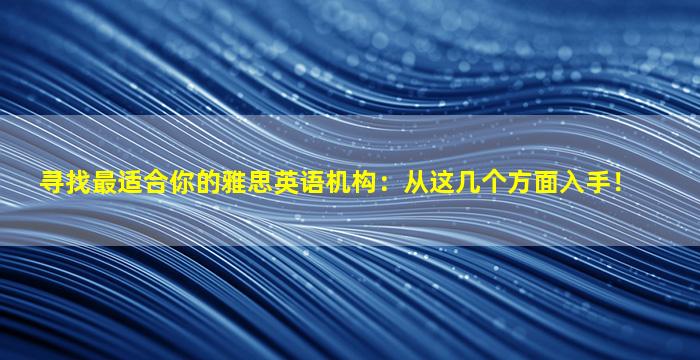 寻找最适合你的雅思英语机构：从这几个方面入手！