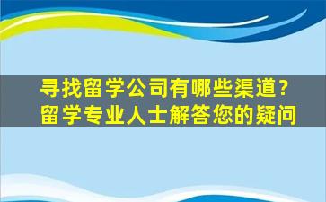 寻找留学公司有哪些渠道？留学专业人士解答您的疑问