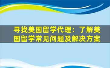 寻找美国留学代理：了解美国留学常见问题及解决方案